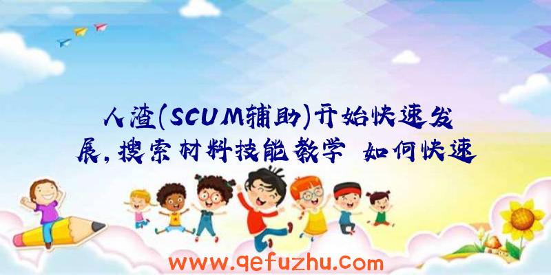 人渣(SCUM辅助)开始快速发展,搜索材料技能教学